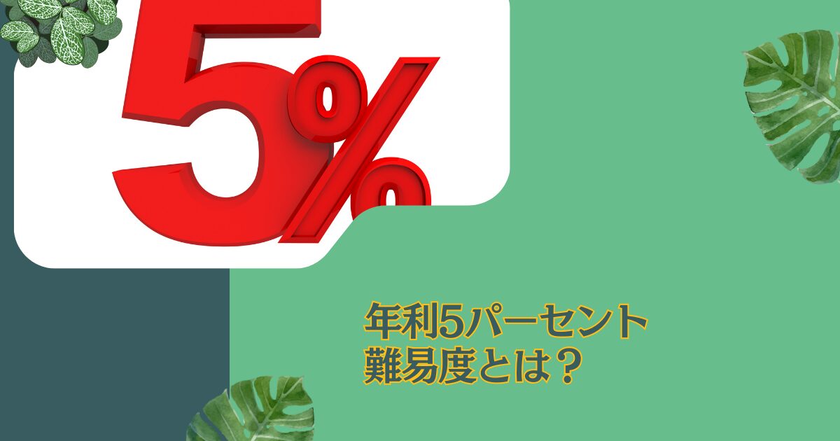 年間利回り5パーセントの難易度とは？インデックスでは無理？安定的に狙える選択肢も含めて紹介！