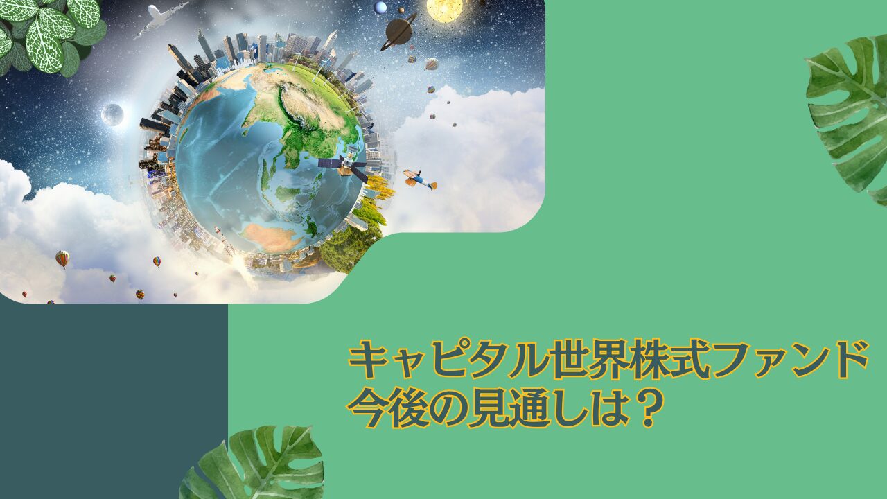 儲からない？やめとけ？掲示板で評判の「キャピタル世界株式ファンド」を成績を中心に徹底評価！今後の見通しは明るい？