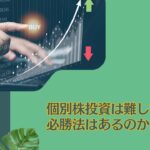 個別株投資は難しい？やめとけ？悲惨な結果でもうダメとならないために！株式投資において儲かる可能性が高い「必勝法」を理論的に模索する！