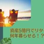 【億り人】資産5億円でリタイア生活すると何年暮らせる？まとまったお金を資産運用するならどこがおすすめ？