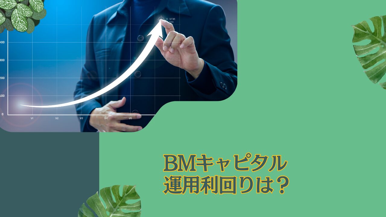 ぶっちゃけBMキャピタルの利回りはどれくらい？運用実績（リターン）について投資家目線でお伝えする。